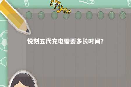 悦刻五代充电需要多长时间	？ 