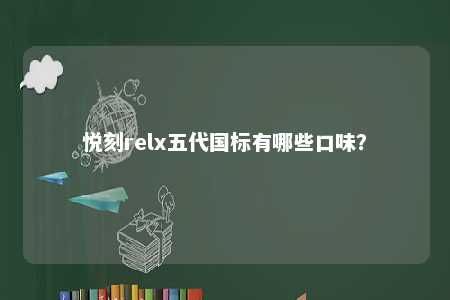 悦刻relx五代国标有哪些口味	？ 